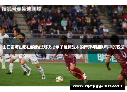 山口雷与山形山的激烈对决揭示了足球战术的博弈与团队精神的较量