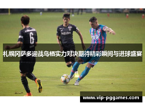 札幌冈萨多迎战鸟栖实力对决期待精彩瞬间与进球盛宴