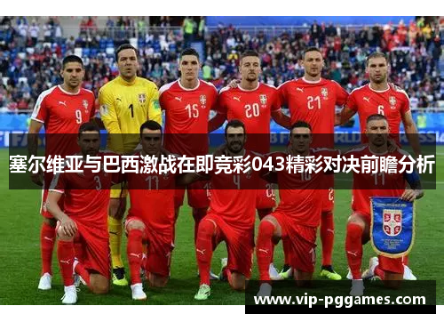 塞尔维亚与巴西激战在即竞彩043精彩对决前瞻分析